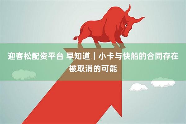 迎客松配资平台 早知道｜小卡与快船的合同存在被取消的可能