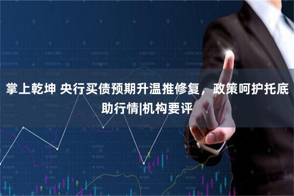 掌上乾坤 央行买债预期升温推修复，政策呵护托底助行情|机构要评