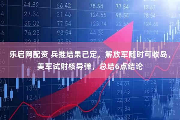 乐启网配资 兵推结果已定，解放军随时可收岛，美军试射核导弹，总结6点结论