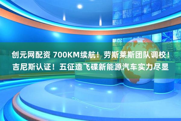 创元网配资 700KM续航！劳斯莱斯团队调校！吉尼斯认证！五征造飞碟新能源汽车实力尽显