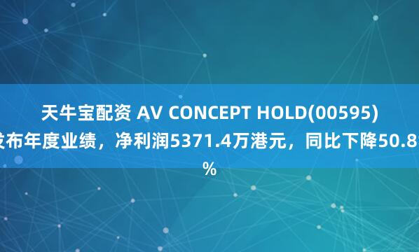 天牛宝配资 AV CONCEPT HOLD(00595)发布年度业绩，净利润5371.4万港元，同比下降50.8%